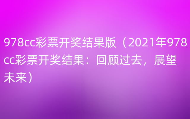 978cc彩票开奖结果版（2021年978cc彩票开奖结果：回顾过去，展望未来）