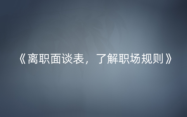 《离职面谈表，了解职场规则》