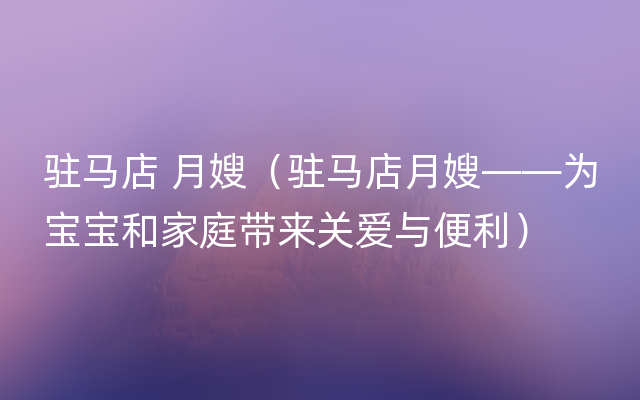 驻马店 月嫂（驻马店月嫂——为宝宝和家庭带来关爱与便利）