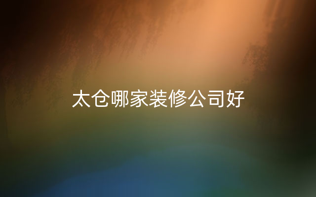 太仓哪家装修公司好