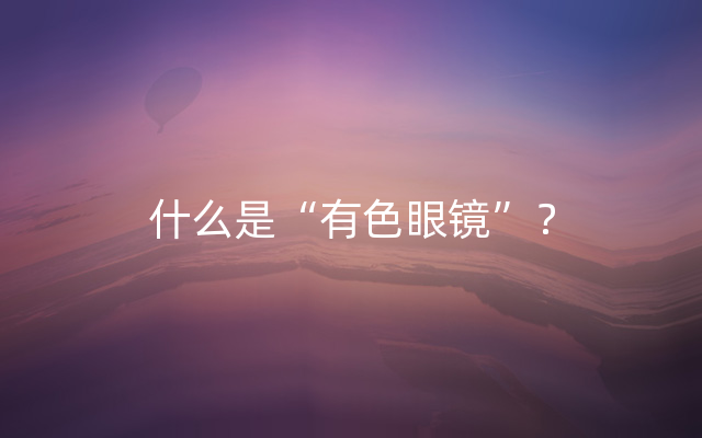 什么是“有色眼镜”？