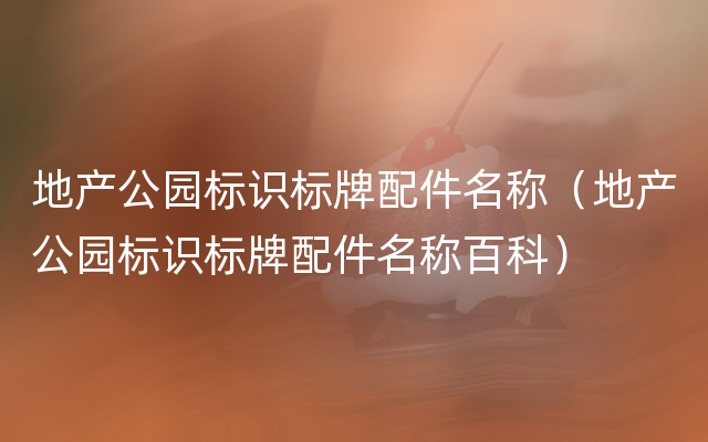 地产公园标识标牌配件名称（地产公园标识标牌配件名称百科）