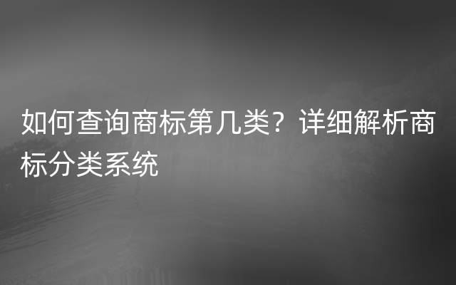 如何查询商标第几类？详细解析商标分类系统