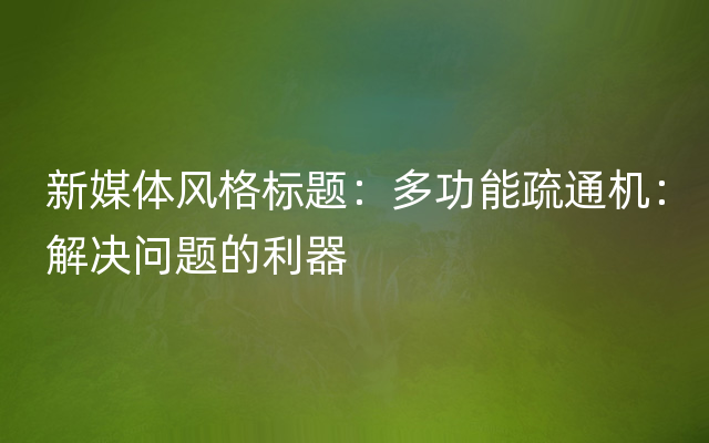 新媒体风格标题：多功能疏通机：解决问题的利器