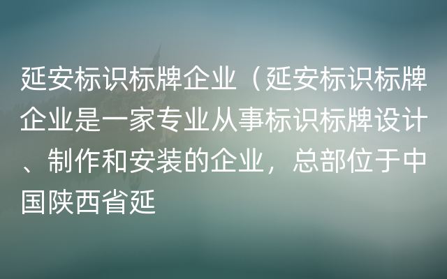 延安标识标牌企业（延安标识标牌企业是一家专业从事标识标牌设计、制作和安装的企业，