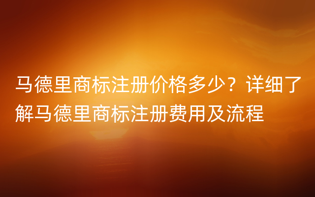 马德里商标注册价格多少？详细了解马德里商标注册费用及流程