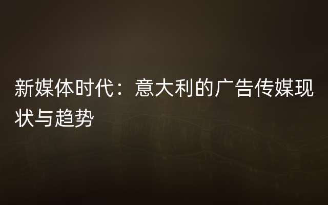 新媒体时代：意大利的广告传媒现状与趋势