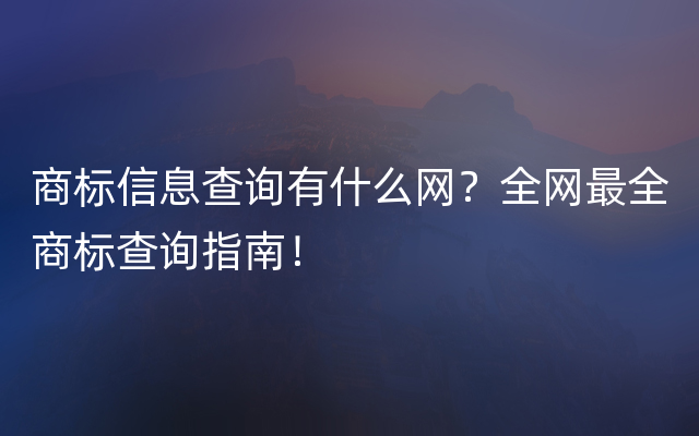 商标信息查询有什么网？全网最全商标查询指南！