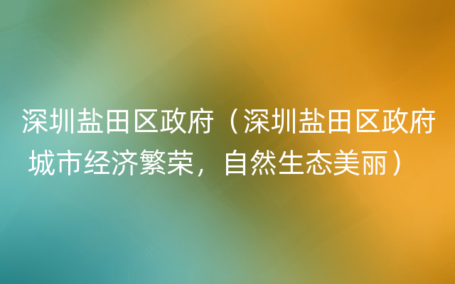 深圳盐田区政府（深圳盐田区政府 城市经济繁荣，自然生态美丽）