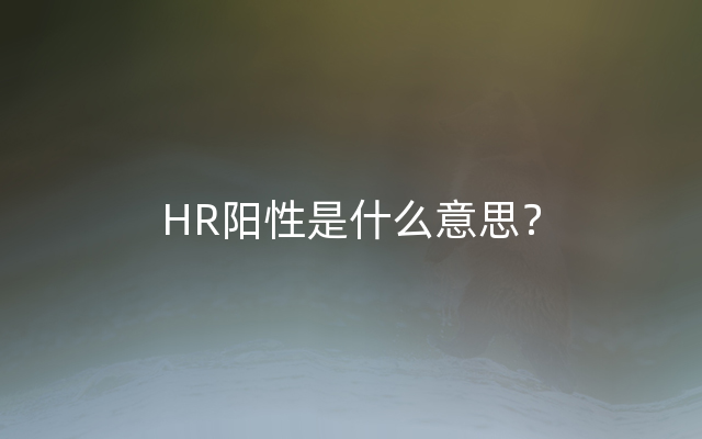 HR阳性是什么意思？