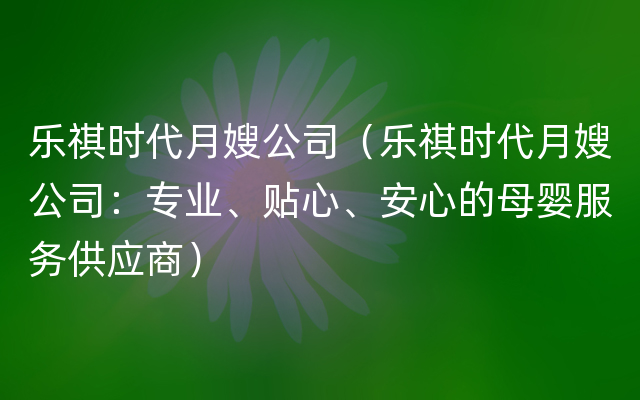 乐祺时代月嫂公司（乐祺时代月嫂公司：专业、贴心、安心的母婴服务供应商）