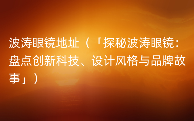 波涛眼镜地址（「探秘波涛眼镜：盘点创新科技、设计风格与品牌故事」）