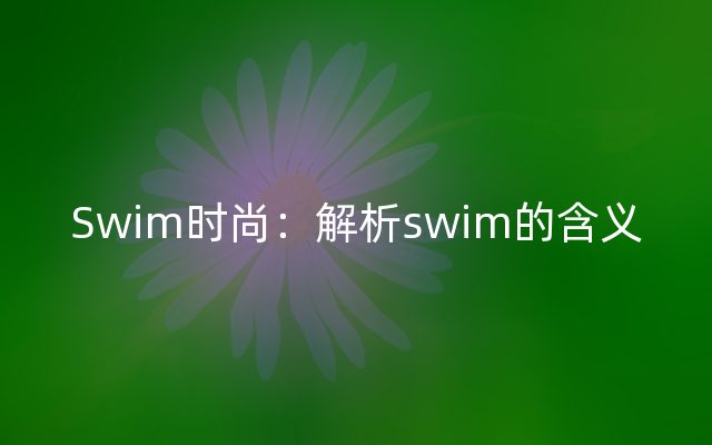 Swim时尚：解析swim的含义