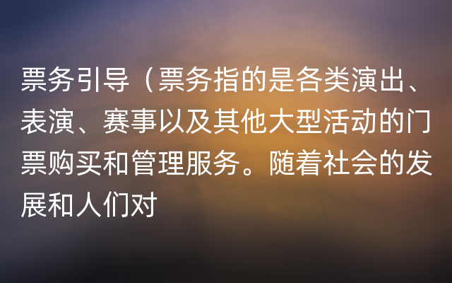 票务引导（票务指的是各类演出、表演、赛事以及其他大型活动的门票购买和管理服务。随