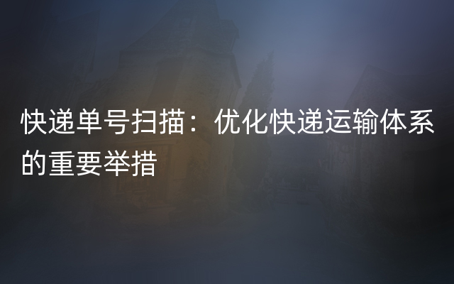 快递单号扫描：优化快递运输体系的重要举措