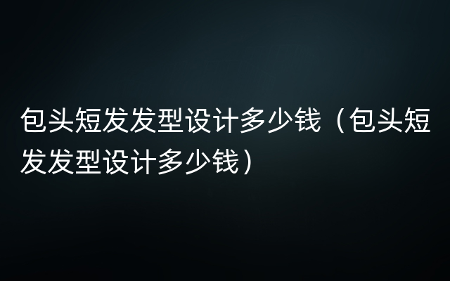 包头短发发型设计多少钱（包头短发发型设计多少钱）