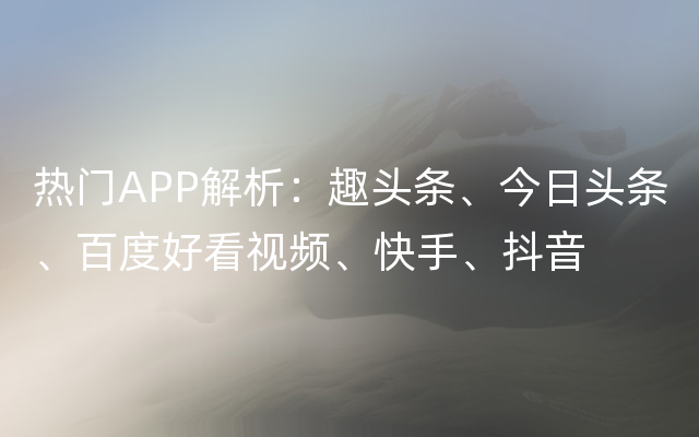 热门APP解析：趣头条、今日头条、百度好看视频、