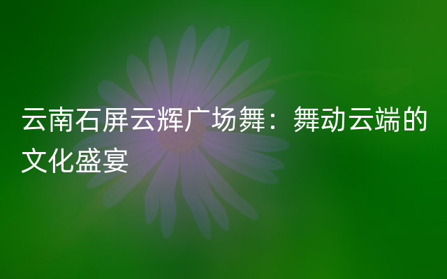 云南石屏云辉广场舞：舞动云端的文化盛宴