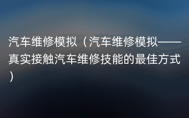 汽车维修模拟（汽车维修模拟——真实接触汽车维修