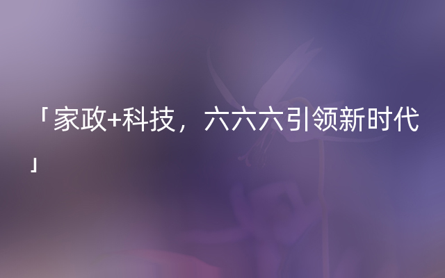 「家政+科技，六六六引领新时代」