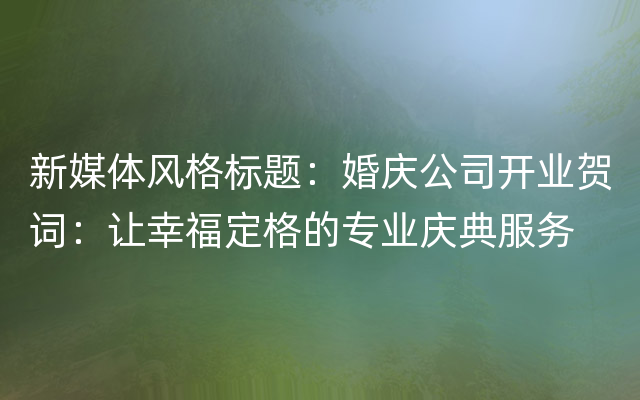 新媒体风格标题：婚庆公司开业贺词：让幸福定格的专业庆典服务