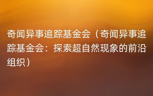 奇闻异事追踪基金会（奇闻异事追踪基金会：探索超自然现象的前沿组织）