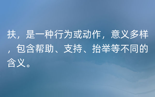 扶，是一种行为或动作，意义多样，包含帮助、支持、抬举等不同的含义。