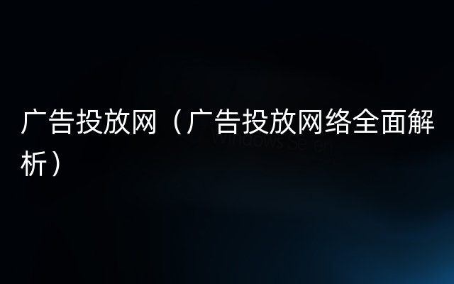 广告投放网（广告投放网络全面解析）