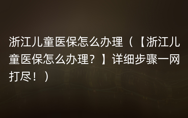 浙江儿童医保怎么办理（【浙江儿童医保怎么办理？