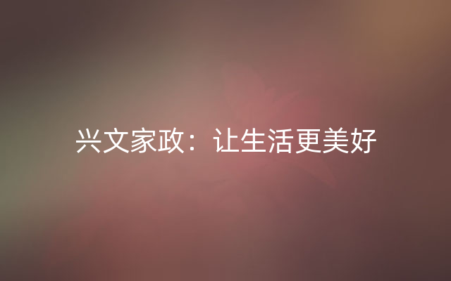 兴文家政：让生活更美好