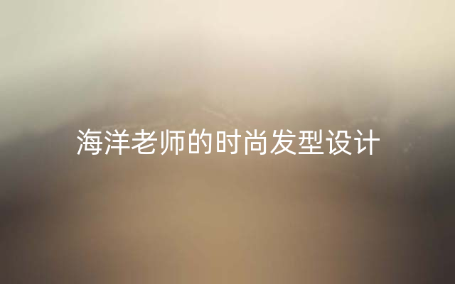 海洋老师的时尚发型设计