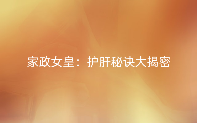 家政女皇：护肝秘诀大揭密