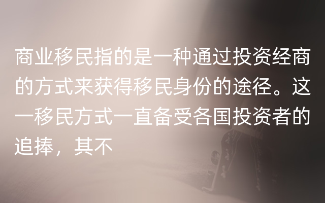 商业移民指的是一种通过投资经商的方式来获得移民身份的途径。这一移民方式一直备受各