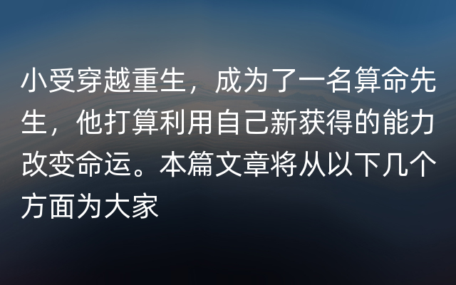 小受穿越重生，成为了一名算命先生，他打算利用自己新获得的能力改变命运。本篇文章将