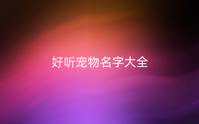 好听宠物名字大全