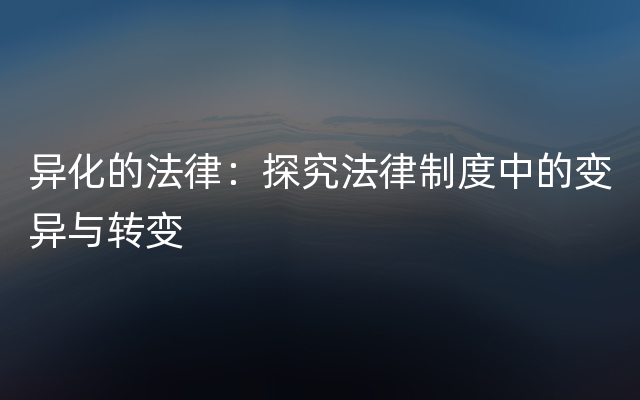 异化的法律：探究法律制度中的变异与转变