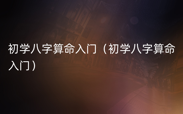 初学八字算命入门（初学八字算命入门）