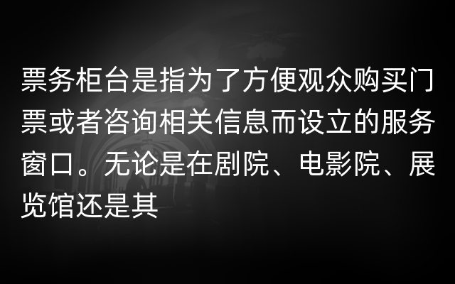 票务柜台是指为了方便观众购买门票或者咨询相关信息而设立的服务窗口。无论是在剧院、