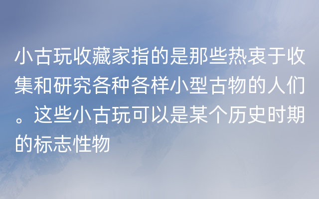 小古玩收藏家指的是那些热衷于收集和研究各种各样小型古物的人们。这些小古玩可以是某