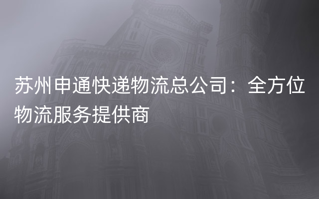 苏州申通快递物流总公司：全方位物流服务提供商