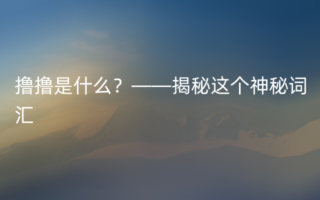 撸撸是什么？——揭秘这个神秘词汇