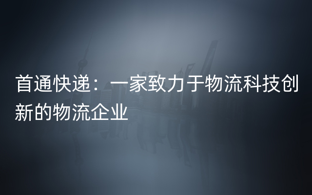 首通快递：一家致力于物流科技创新的物流企业