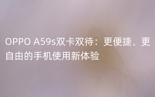 OPPO A59s双卡双待：更便捷、更自由的手机使用新体验