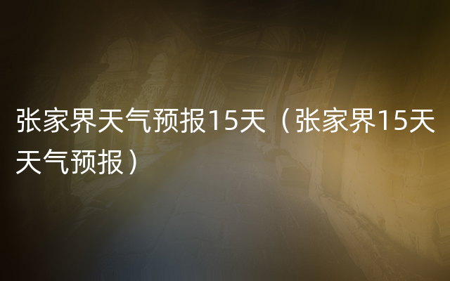 张家界天气预报15天（张家界15天天气预报）