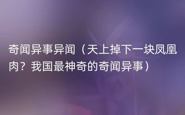 奇闻异事异闻（天上掉下一块凤凰肉？我国最神奇的奇闻异事）