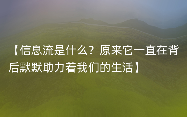 【信息流是什么？原来它一直在背后默默助力着我们的生活】