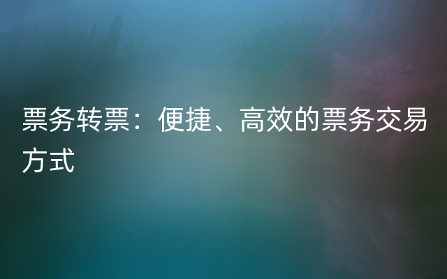 票务转票：便捷、高效的票务交易方式