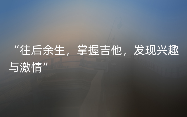 “往后余生，掌握吉他，发现兴趣与激情”