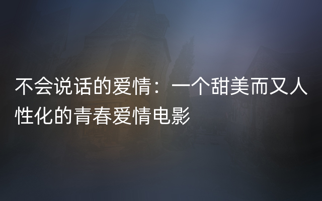 不会说话的爱情：一个甜美而又人性化的青春爱情电影