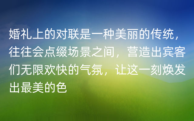 婚礼上的对联是一种美丽的传统，往往会点缀场景之间，营造出宾客们无限欢快的气氛，让